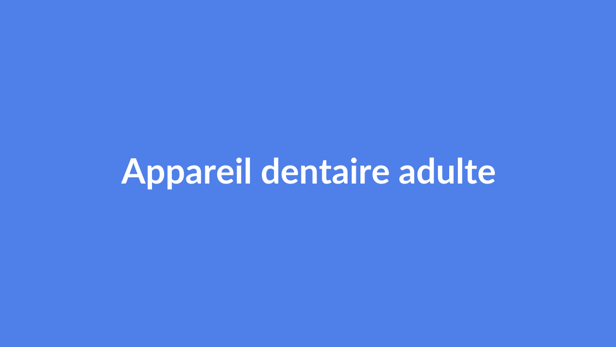 Appareil dentaire adulte : quelles solutions existent et comment faire le bon choix ?